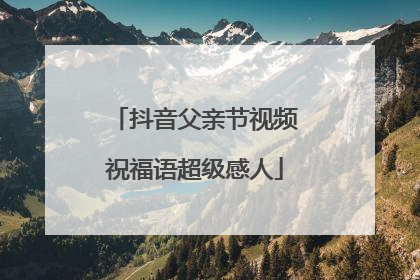 抖音父亲节视频祝福语超级感人