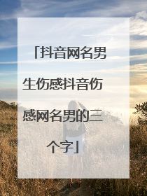 抖音网名男生伤感抖音伤感网名男的三个字
