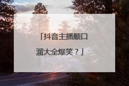 抖音主播顺口溜大全爆笑？