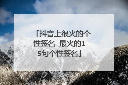 抖音上很火的个性签名 最火的15句个性签名