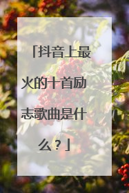 抖音上最火的十首励志歌曲是什么？