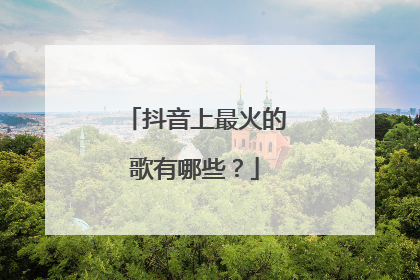 抖音上最火的歌有哪些？