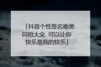 抖音个性签名唯美简短大全 可以让你快乐是我的快乐