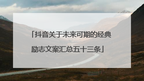 抖音关于未来可期的经典励志文案汇总五十三条