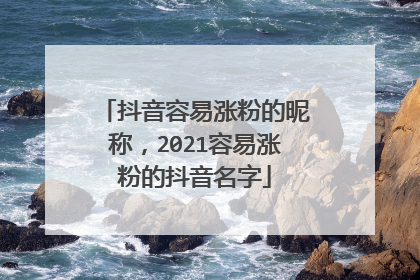 抖音容易涨粉的昵称，2021容易涨粉的抖音名字