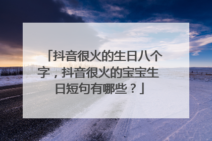 抖音很火的生日八个字，抖音很火的宝宝生日短句有哪些？