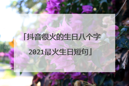 抖音很火的生日八个字 2021最火生日短句