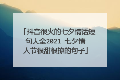 抖音很火的七夕情话短句大全2021 七夕情人节很甜很撩的句子