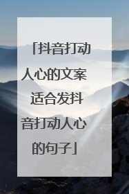 抖音打动人心的文案 适合发抖音打动人心的句子
