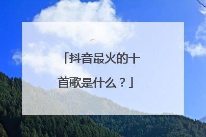 抖音最火的十首歌是什么？