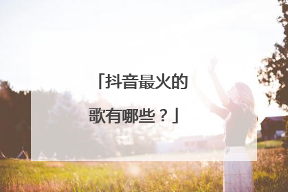 抖音最火的歌有哪些？