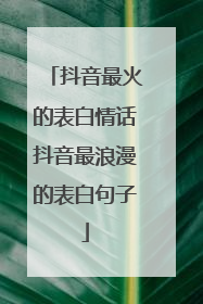 抖音最火的表白情话抖音最浪漫的表白句子