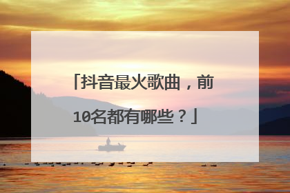 抖音最火歌曲,前10名都有哪些?