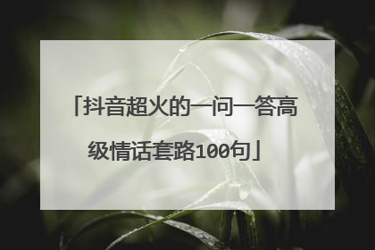 抖音超火的一问一答高级情话套路100句