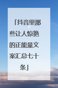 抖音里那些让人惊艳的正能量文案汇总七十条