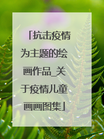 抗击疫情为主题的绘画作品_关于疫情儿童画画图集
