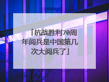 抗战胜利70周年阅兵是中国第几次大阅兵了