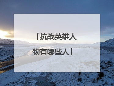 抗战英雄人物有哪些人
