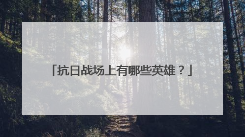 抗日战场上有哪些英雄？