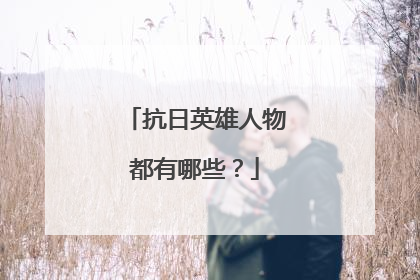 抗日英雄人物都有哪些？
