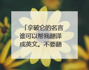 拿破仑的名言谁可以帮我翻译成英文。不要翻译器。不准。谁帮我翻