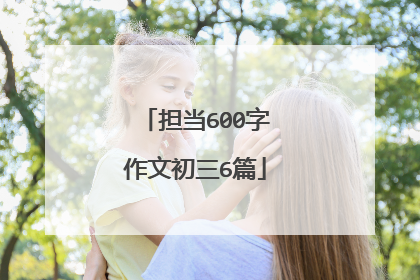 担当600字作文初三6篇