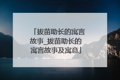 拔苗助长的寓言故事_拔苗助长的寓言故事及寓意