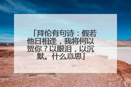 拜伦有句诗：假若他日相逢，我将何以贺你？以眼泪，以沉默。什么意思