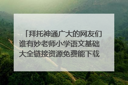 拜托神通广大的网友们谁有妙老师小学语文基础大全链接资源免费能下载百度网盘的链接