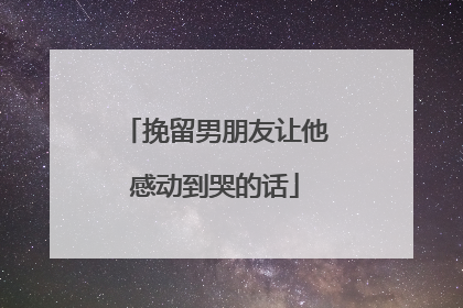 挽留男朋友让他感动到哭的话