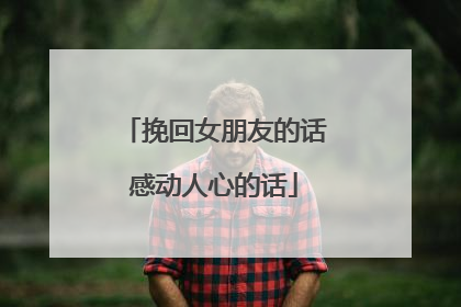 挽回女朋友的话感动人心的话