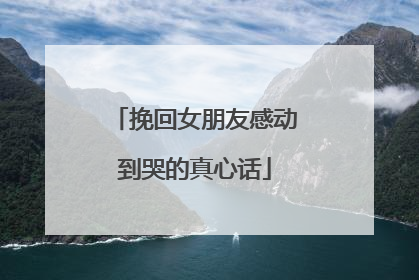 挽回女朋友感动到哭的真心话