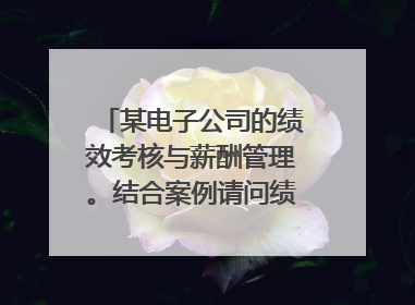 某电子公司的绩效考核与薪酬管理。结合案例请问绩效管理一般包括哪些步骤？