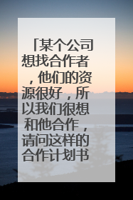 某个公司想找合作者，他们的资源很好，所以我们很想和他合作，请问这样的合作计划书怎么写啊？