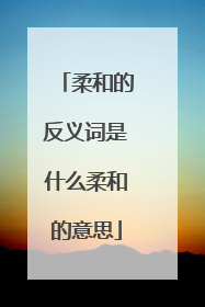 柔和的反义词是什么柔和的意思