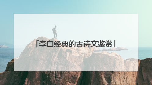 李白经典的古诗文鉴赏