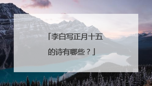 李白写正月十五的诗有哪些？