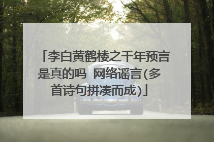 李白黄鹤楼之千年预言是真的吗 网络谣言(多首诗句拼凑而成)