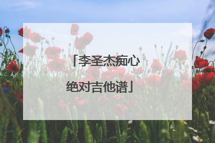 李圣杰痴心绝对吉他谱