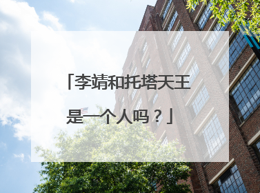 李靖和托塔天王是一个人吗？