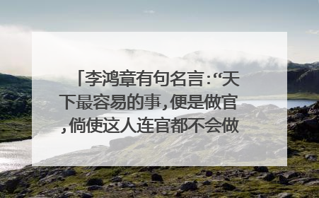 李鸿章有句名言:“天下最容易的事,便是做官,倘使这人连官都不会做,那就太不中用了
