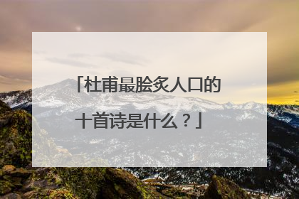 杜甫最脍炙人口的十首诗是什么？