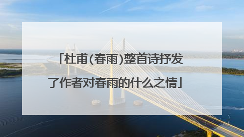 杜甫(春雨)整首诗抒发了作者对春雨的什么之情