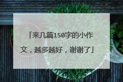 来几篇150字的小作文，越多越好，谢谢了