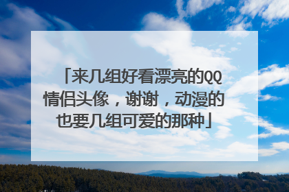 来几组好看漂亮的QQ情侣头像，谢谢，动漫的也要几组可爱的那种