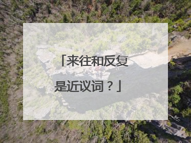 来往和反复是近议词？