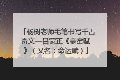 杨树老师毛笔书写千古奇文——吕蒙正《寒窑赋》（又名：命运赋）