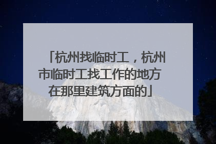 杭州找临时工，杭州市临时工找工作的地方在那里建筑方面的