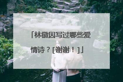 林徽因写过哪些爱情诗？[谢谢！]