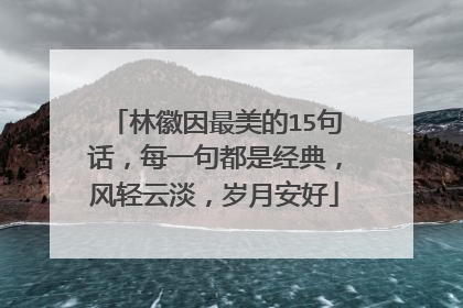 林徽因最美的15句话，每一句都是经典，风轻云淡，岁月安好